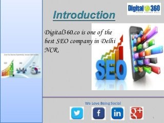 1 
Introduction 
Digital360.co is one of the 
best SEO company in Delhi 
NCR. 
We Love Being Social 
 