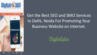 Get the Best SEO and SMO Services
In Delhi, Noida For Promoting Your
Business Website on Internet.
Digital360
 