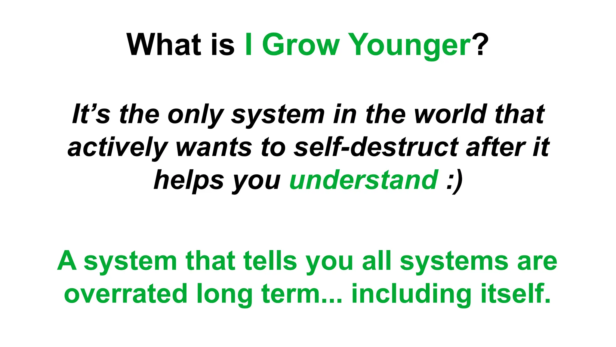 What is I Grow Younger?
It’s the only system in the world that
actively wants to self-destruct after it
helps you understand :)
A system that tells you all systems are
overrated long term... including itself.
 