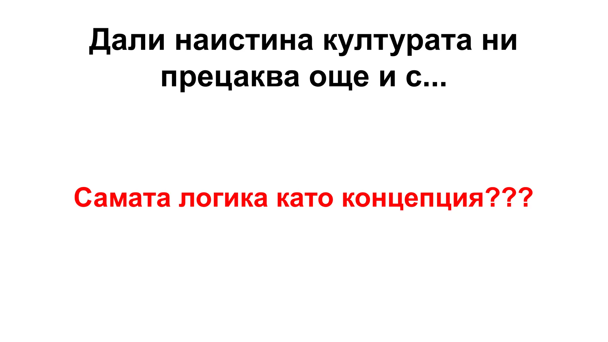 Дали наистина културата ни
прецаква още и с...
Самата логика като концепция???
 