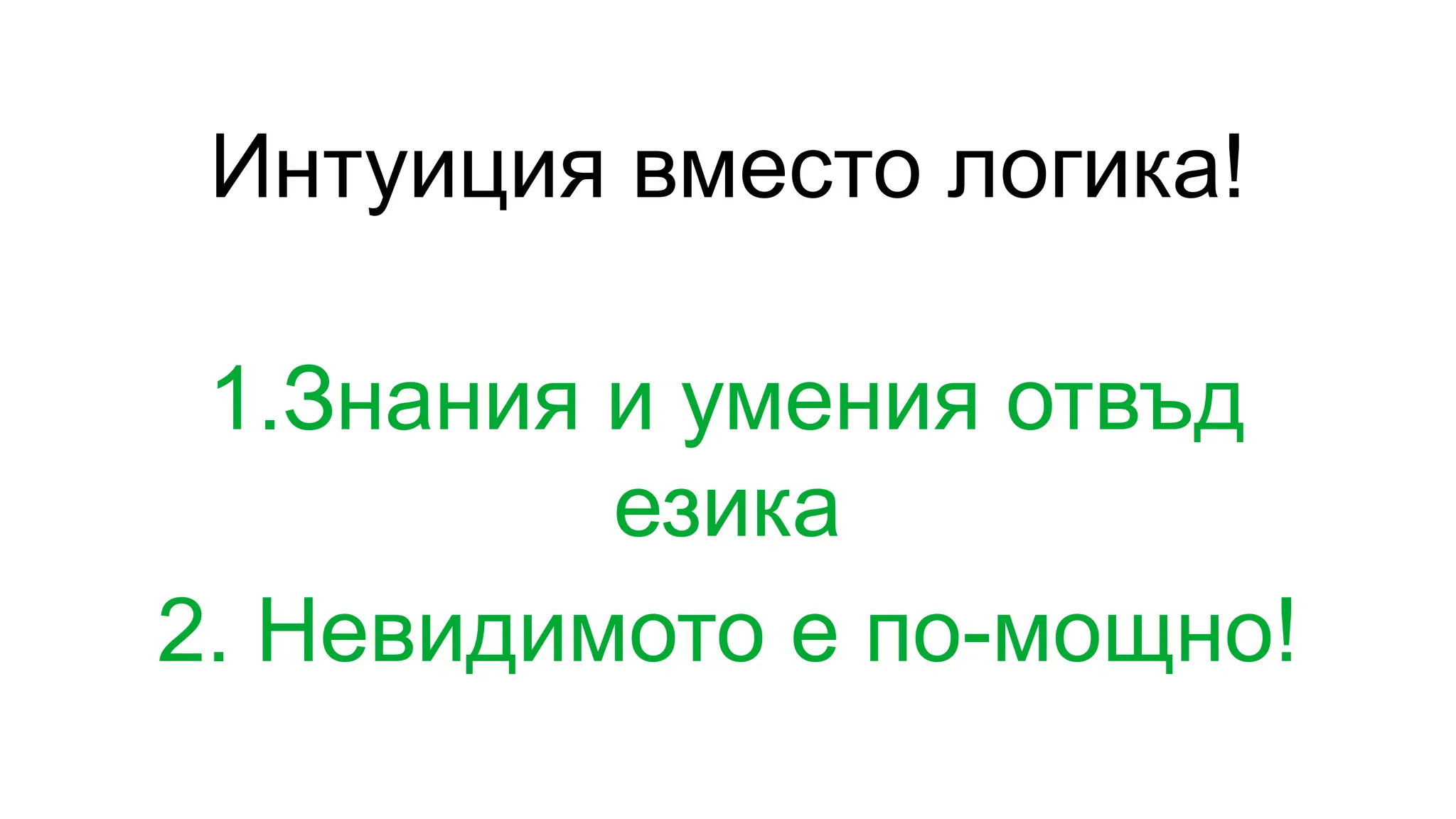 Интуиция вместо логика!
1.Знания и умения отвъд
езика
2. Невидимото е по-мощно!
 