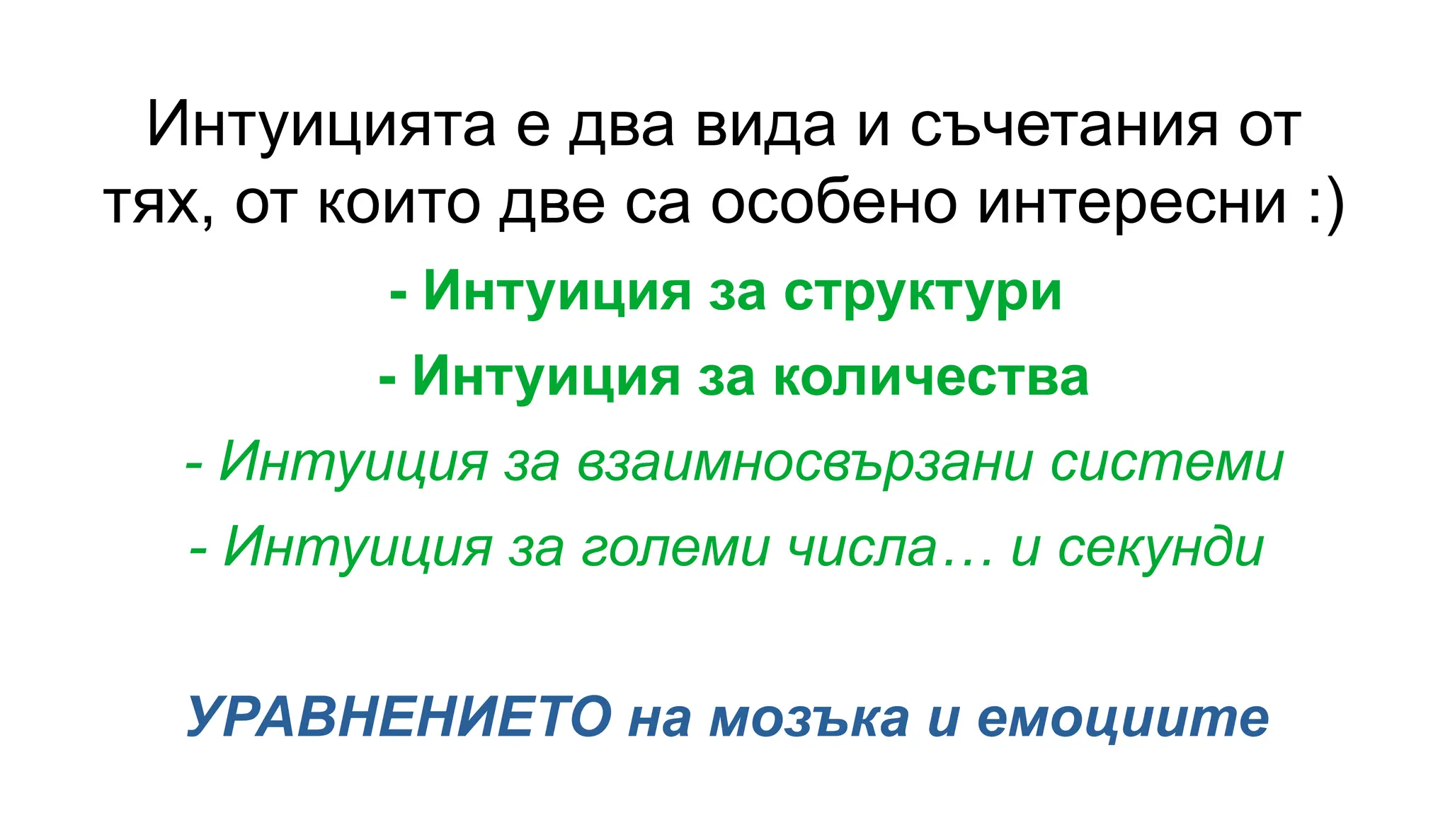 Интуицията е два вида и съчетания от
тях, от които две са особено интересни :)
- Интуиция за структури
- Интуиция за количества
- Интуиция за взаимносвързани системи
- Интуиция за големи числа… и секунди
УРАВНЕНИЕТО на мозъка и емоциите
 