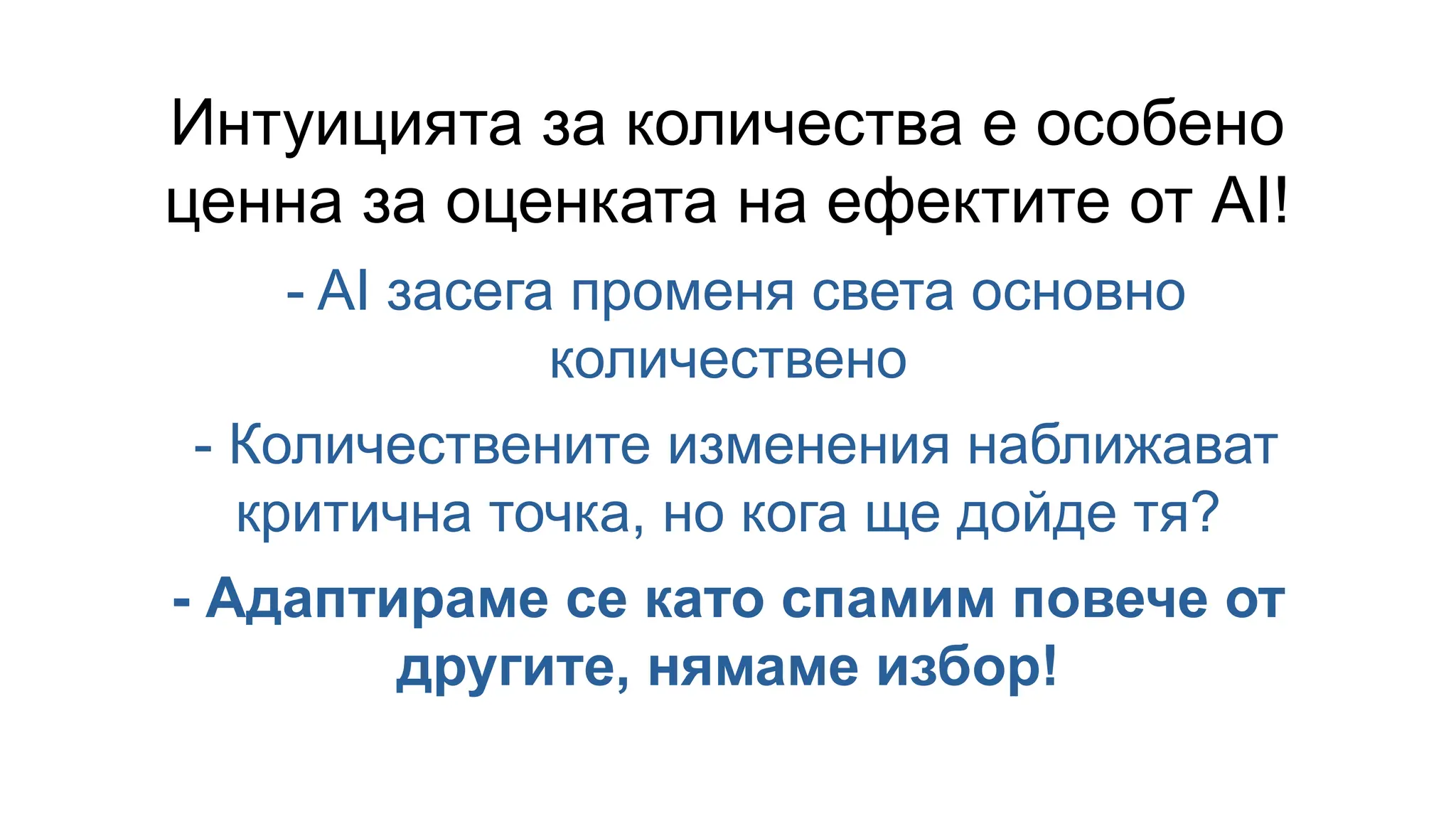 Интуицията за количества е особено
ценна за оценката на ефектите от AI!
- AI засега променя света основно
количествено
- Количествените изменения наближават
критична точка, но кога ще дойде тя?
- Адаптираме се като спамим повече от
другите, нямаме избор!
 