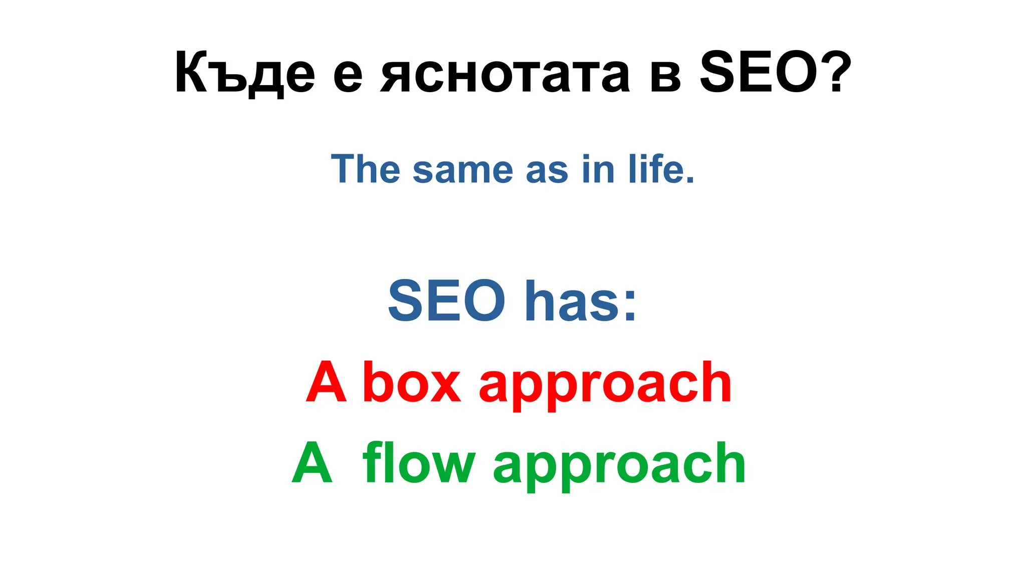 Къде е яснотата в SEO?
The same as in life.
SEO has:
A box approach
A flow approach
 
