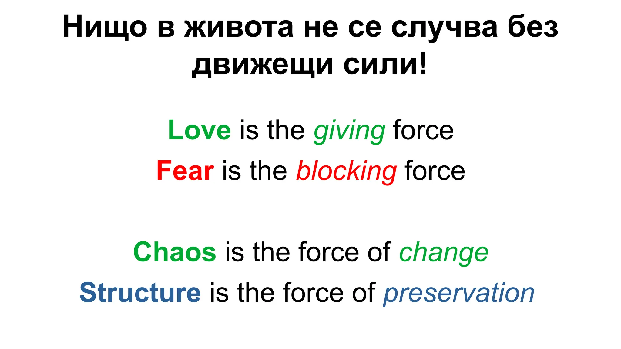 Нищо в живота не се случва без
движещи сили!
Love is the giving force
Fear is the blocking force
Chaos is the force of change
Structure is the force of preservation
 