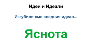 Идеи и Идеали
Изгубили сме следния идеал...
Яснота
 