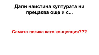 Дали наистина културата ни
прецаква още и с...
Самата логика като концепция???
 