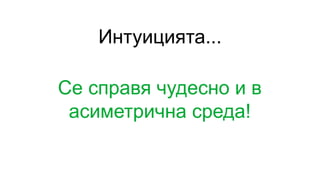Интуицията...
Се справя чудесно и в
асиметрична среда!
 