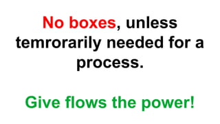 No boxes, unless
temrorarily needed for a
process.
Give flows the power!
 