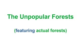 The Unpopular Forests
(featuring actual forests)
 