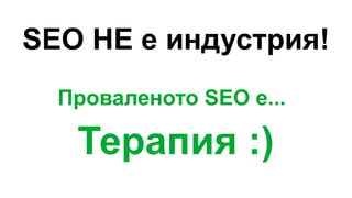 SEO НЕ е индустрия!
Проваленото SEO е...
Терапия :)
 