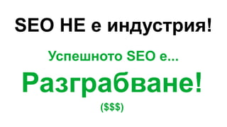 SEO НЕ е индустрия!
Успешното SEO е...
Разграбване!
($$$)
 
