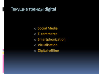 Текущие тренды digital

o Social Media
o E-commerce

o Smartphonization
o Vizualisation
o Digital-offline

 