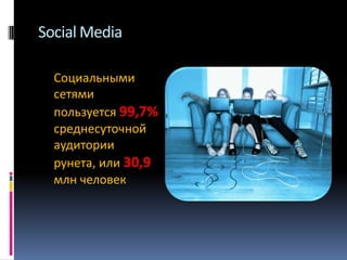 Social Media
Социальными
сетями
пользуется 99,7%
среднесуточной
аудитории
рунета, или 30,9
млн человек

 