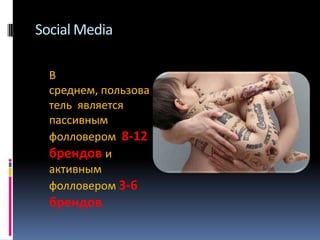 Social Media
В
среднем, пользова
тель является
пассивным
фолловером 8-12
брендов и
активным
фолловером 3-6

брендов

 