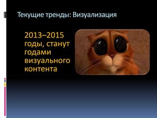 Текущие тренды: Визуализация

2013–2015
годы, станут
годами
визуального
контента

 