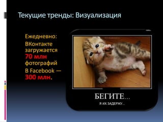 Текущие тренды: Визуализация
Ежедневно:
ВКонтакте
загружается

70 млн

фотографий
В Facebook —

300 млн.

 