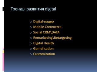 Тренды развития digital
o Digital-видео
o Mobile Commerce
o Social CRMDATA

o RemarketingRetargeting
o Digital Health
o Gamefication

o Customization

 