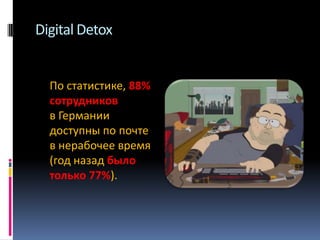 Digital Detox

По статистике, 88%
сотрудников
в Германии
доступны по почте
в нерабочее время
(год назад было
только 77%).

 