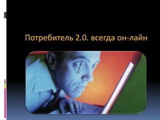 Потребитель 2.0. всегда он-лайн

 