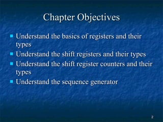 Chapter Objectives Understand the basics of registers and their types Understand the shift registers and their types Understand the shift register counters and their types Understand the sequence generator 