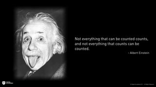 Not everything that can be counted counts,
and not everything that counts can be
counted.
                              - Albert Einstein
 