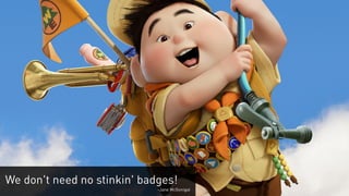 We don't need no stinkin' badges!
                             -Jane McGonigal
 