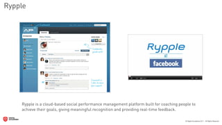 Rypple




    Rypple is a cloud-based social performance management platform built for coaching people to
    achieve their goals, giving meaningful recognition and providing real-time feedback.
 
