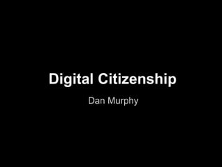 Digital Citizenship
     Dan Murphy
 