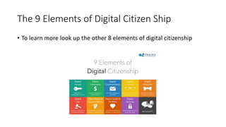 The 9 Elements of Digital Citizen Ship
• To learn more look up the other 8 elements of digital citizenship
 