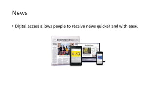 News
• Digital access allows people to receive news quicker and with ease.
 