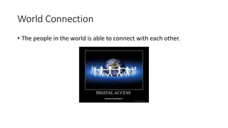 World Connection
• The people in the world is able to connect with each other.
 