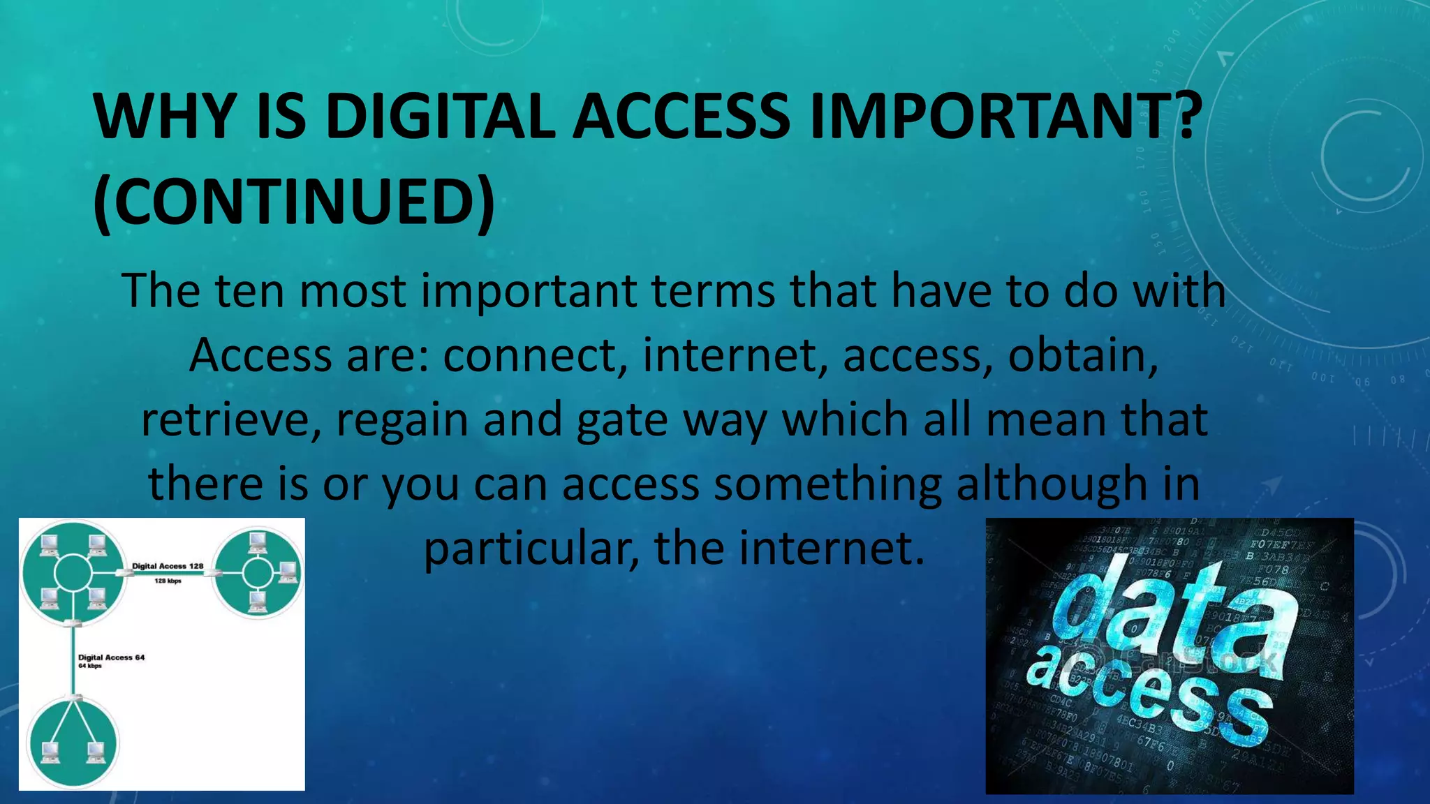 WHY IS DIGITAL ACCESS IMPORTANT?
(CONTINUED)
The ten most important terms that have to do with
Access are: connect, internet, access, obtain,
retrieve, regain and gate way which all mean that
there is or you can access something although in
particular, the internet.
 