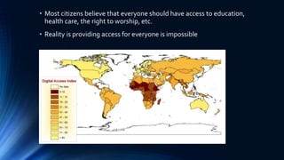 • Most citizens believe that everyone should have access to education,
health care, the right to worship, etc.
• Reality is providing access for everyone is impossible
 