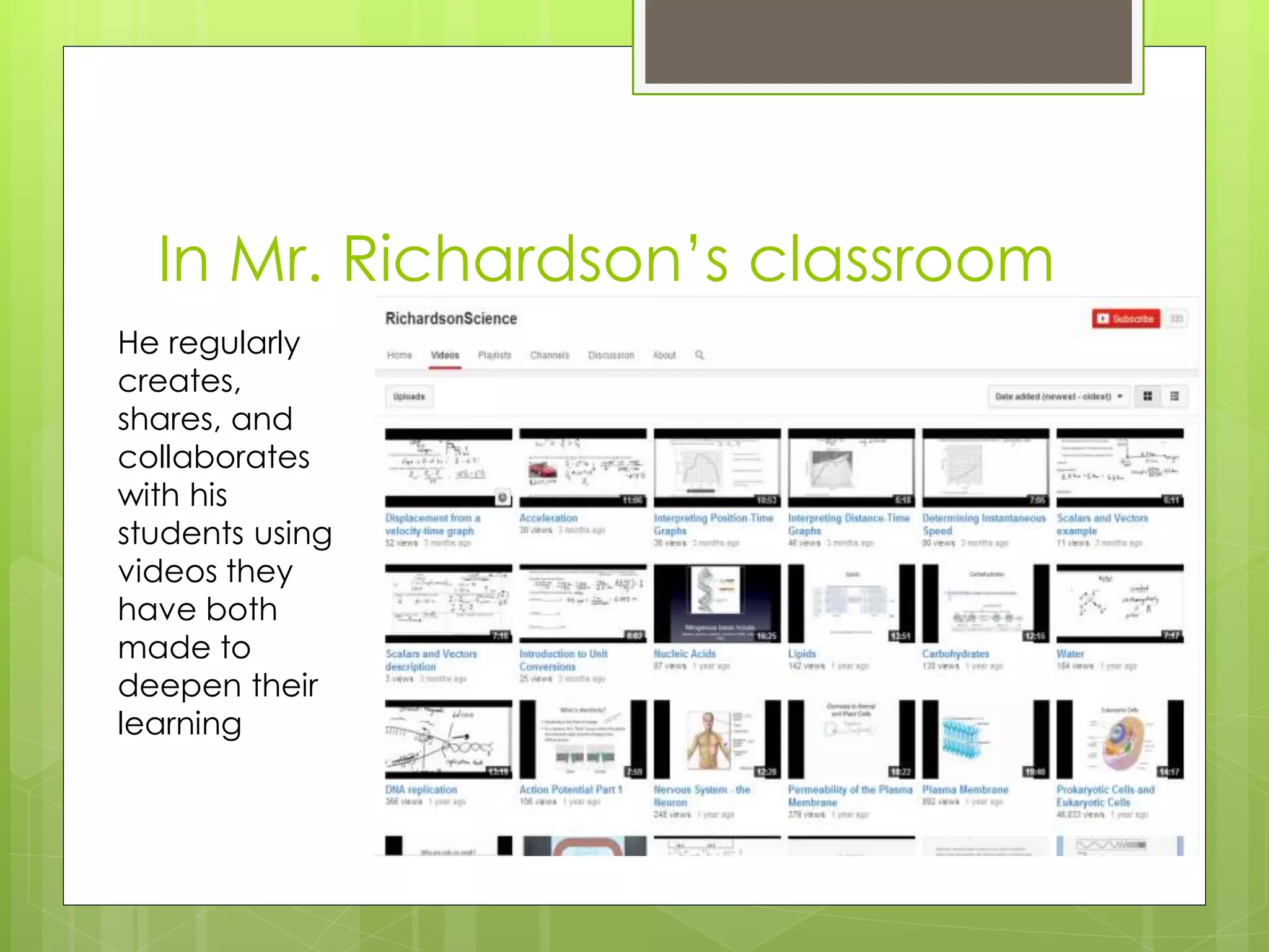 In Mr. Richardson’s classroom
He regularly
creates,
shares, and
collaborates
with his
students using
videos they
have both
made to
deepen their
learning
 