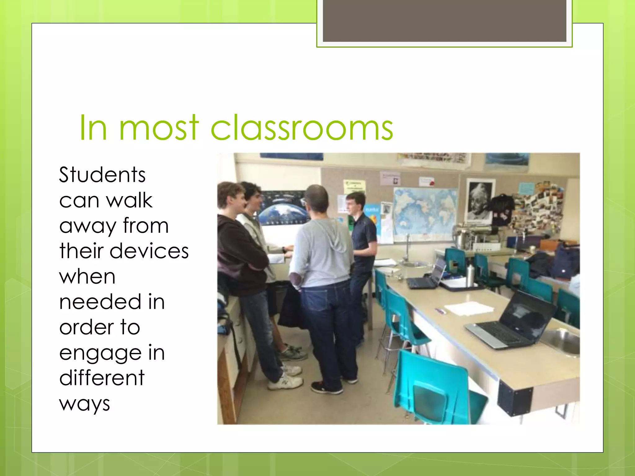 In most classrooms
Students
can walk
away from
their devices
when
needed in
order to
engage in
different
ways
 