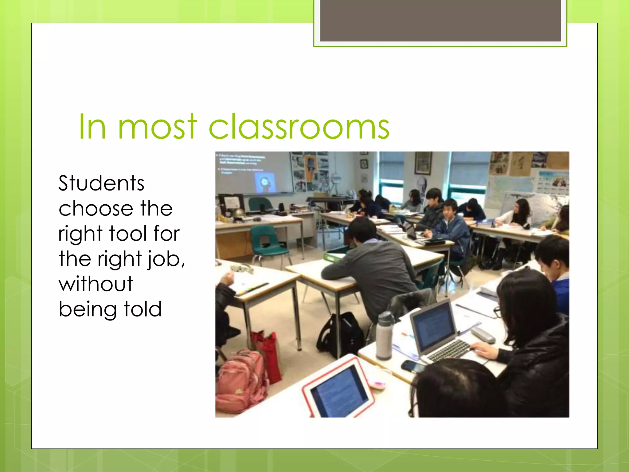 In most classrooms
Students
choose the
right tool for
the right job,
without
being told
 