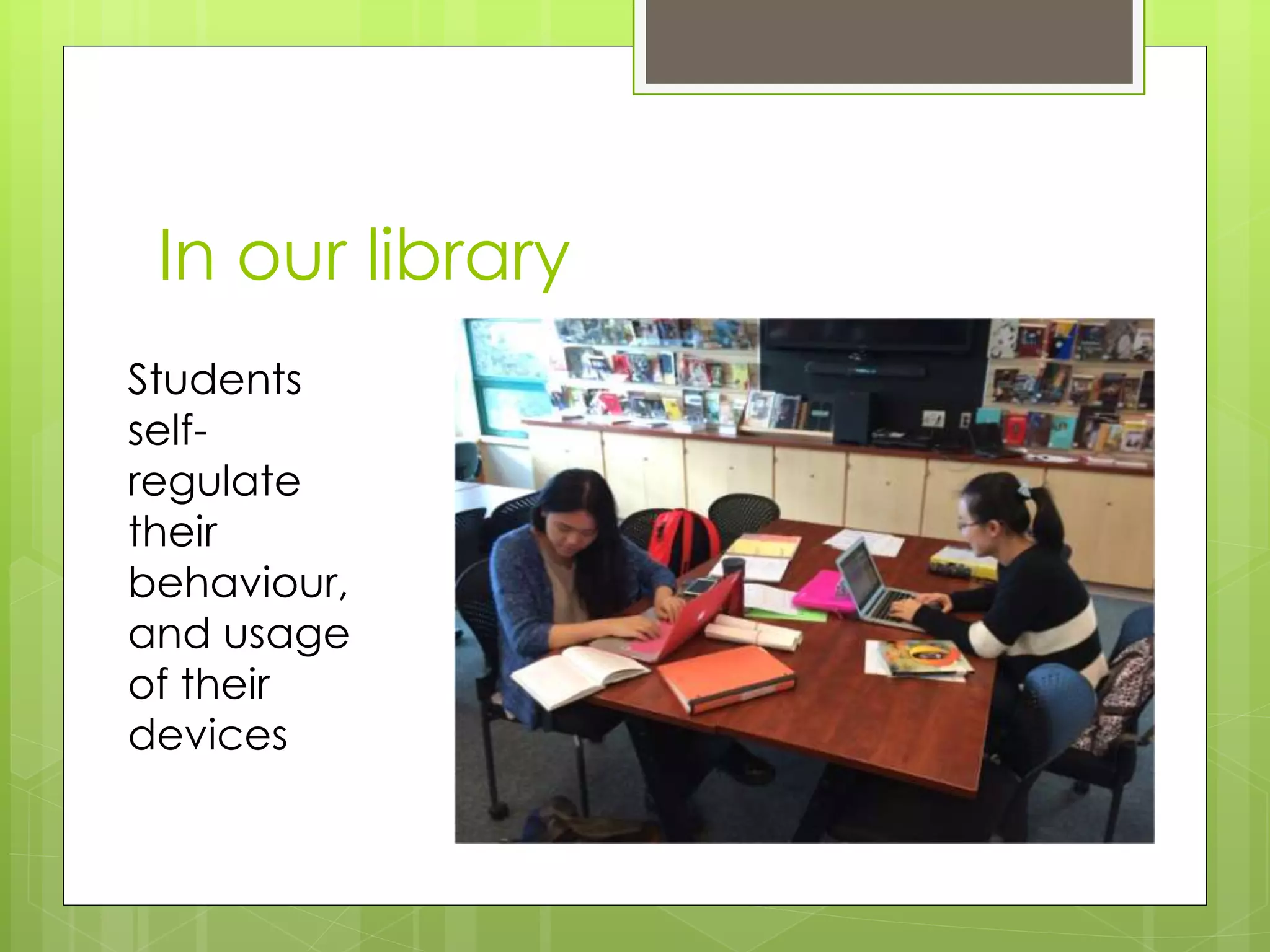 In our library
Students
self-
regulate
their
behaviour,
and usage
of their
devices
 