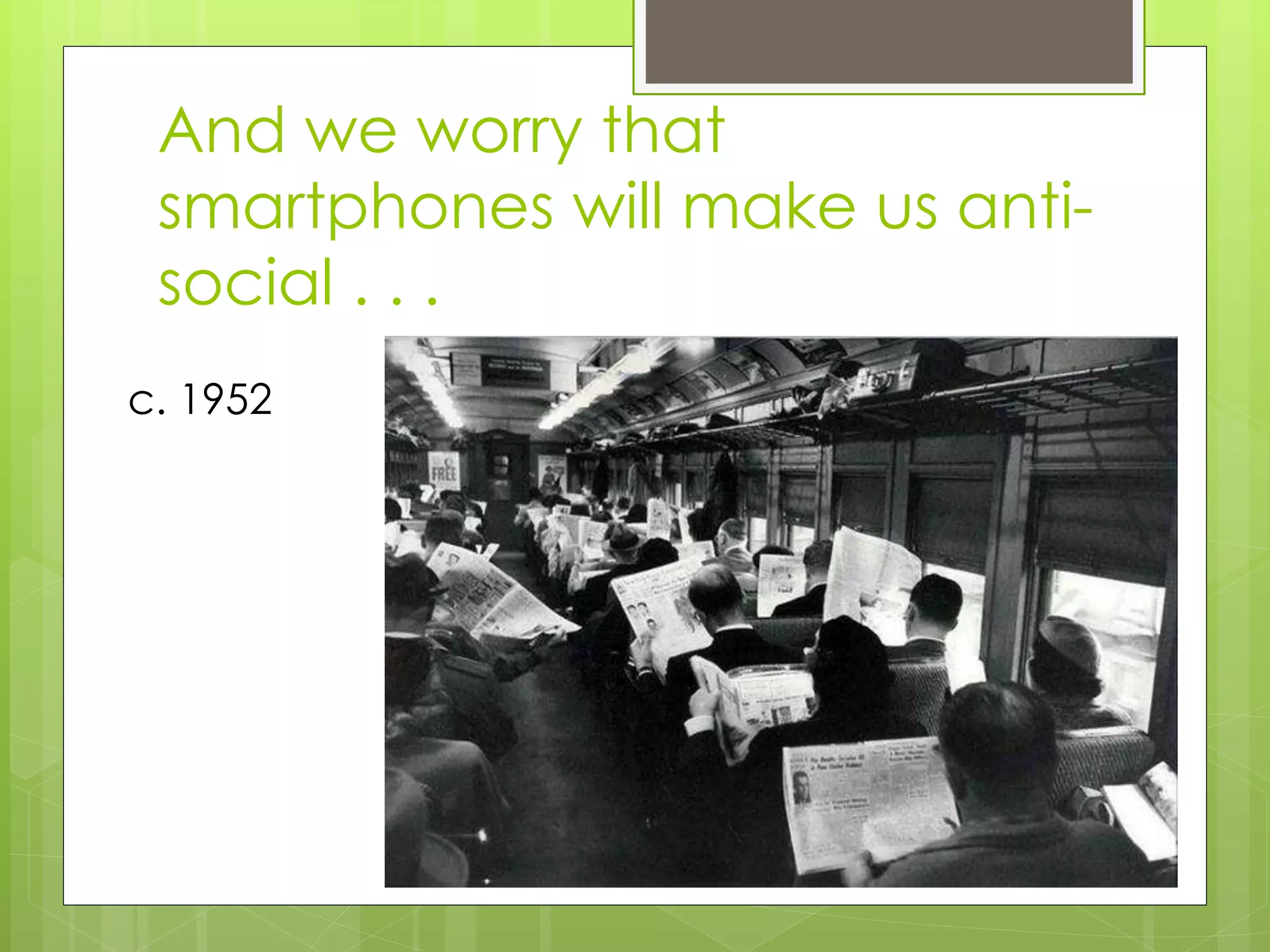 And we worry that
smartphones will make us anti-
social . . .
c. 1952
 