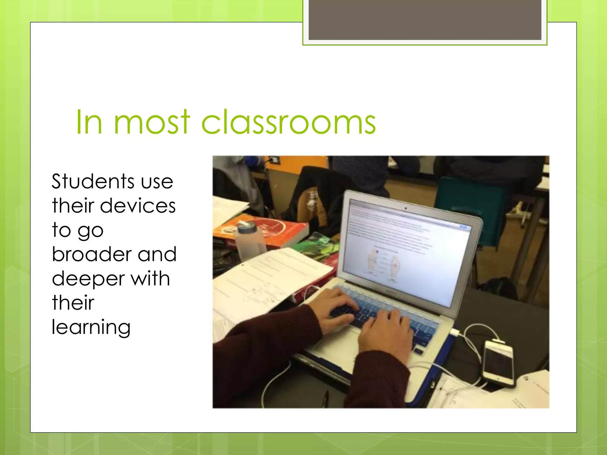 In most classrooms
Students use
their devices
to go
broader and
deeper with
their
learning
 