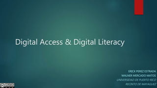 Digital Access & Digital Literacy
ERICK PEREZ ESTRADA
WALNER MERCADO MATOS
UNIVERSIDAD DE PUERTO RICO
RECINTO DE MAYAGUEZ
 