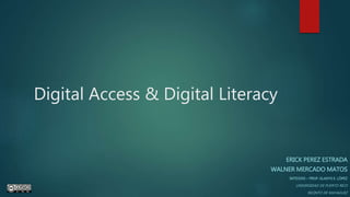 Digital Access & Digital Literacy
ERICK PEREZ ESTRADA
WALNER MERCADO MATOS
INTD3355 – PROF. GLADYS E. LÓPEZ
UNIVERSIDAD DE PUERTO RICO
RECINTO DE MAYAGUEZ
 