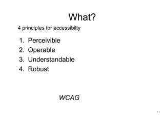 11
What?
1. Perceivible
2. Operable
3. Understandable
4. Robust
WCAG
4 principles for accessibilty
 