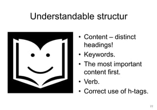 22
Understandable structur
• Content – distinct
headings!
• Keywords.
• The most important
content first.
• Verb.
• Correct use of h-tags.
 