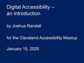 Digital Accessibility –
an introduction
by Joshua Randall
for the Cleveland Accessibility Meetup
January 15, 2020
 
