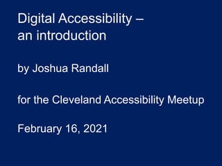 Digital Accessibility –
an introduction
by Joshua Randall
for the Cleveland Accessibility Meetup
February 16, 2021
 