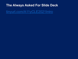 The Always Asked For Slide Deck
tinyurl.com/A11yCLE2021Intro
 