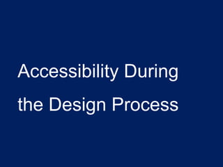 Accessibility During
the Design Process
 