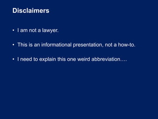 Disclaimers
• I am not a lawyer.
• This is an informational presentation, not a how-to.
• I need to explain this one weird abbreviation….
 