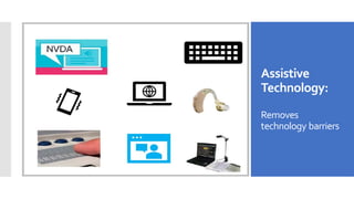 Assistive
Technology:
Removes
technology barriers
 
